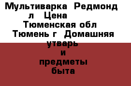 Мультиварка  Редмонд 4 л › Цена ­ 2 500 - Тюменская обл., Тюмень г. Домашняя утварь и предметы быта » Посуда и кухонные принадлежности   